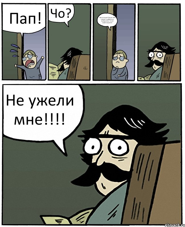 Пап! Чо? Там полиция! Просят тебя, говорят, ты Джастина Бибера сбил! Хотят грамоту вручить! Не ужели мне!!!!, Комикс Пучеглазый отец