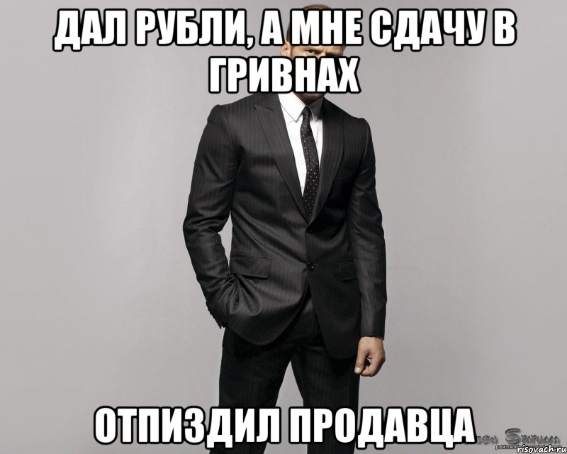 Дал рубли, а мне сдачу в гривнах отпиздил продавца