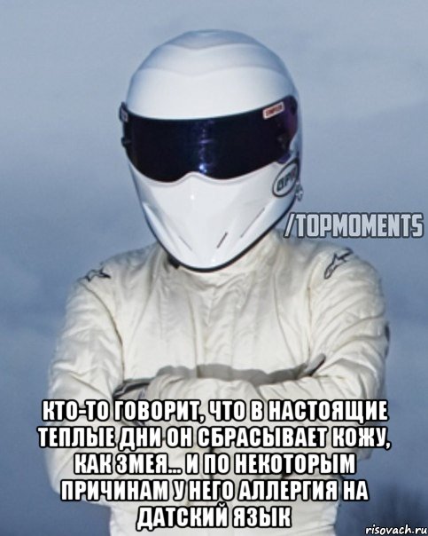  Кто-то говорит, что в настоящие теплые дни он сбрасывает кожу, как змея... и по некоторым причинам у него аллергия на датский язык