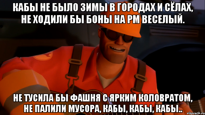Кабы не было зимы В городах и сёлах, Не ходили бы боны На РМ веселый. Не тусила бы фашня С ярким коловратом, Не палили мусора, Кабы, кабы, кабы..