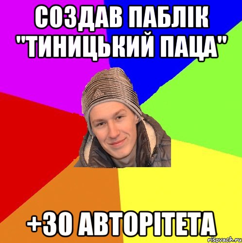 создав паблік "тиницький паца" +30 авторітета