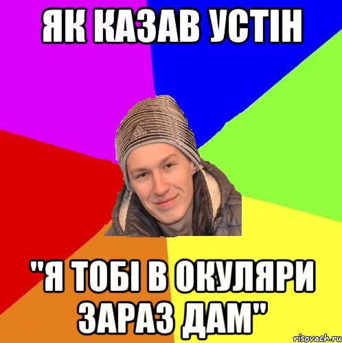 Як казав устін "я тобі в окуляри зараз дам"