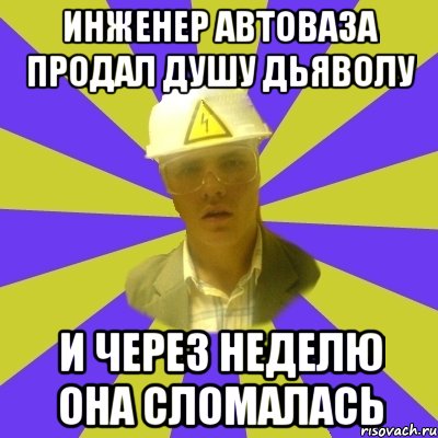 инженер автоваза продал душу дьяволу и через неделю она сломалась, Мем Студент-Инженер