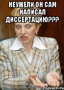 Неужели он сам написал диссертацию??? 