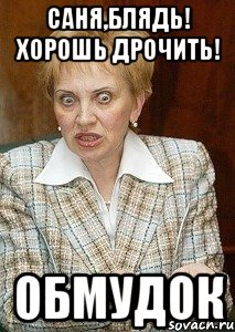 Саня,блядь! Хорошь дрочить! Обмудок