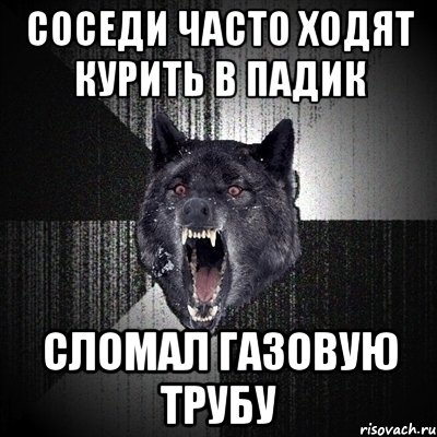 Соседи часто ходят курить в падик Сломал газовую трубу, Мем Сумасшедший волк