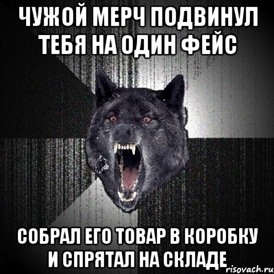 ЧУЖОЙ МЕРЧ ПОДВИНУЛ ТЕБЯ НА ОДИН ФЕЙС собрал его товар в коробку и спрятал на складе, Мем Сумасшедший волк