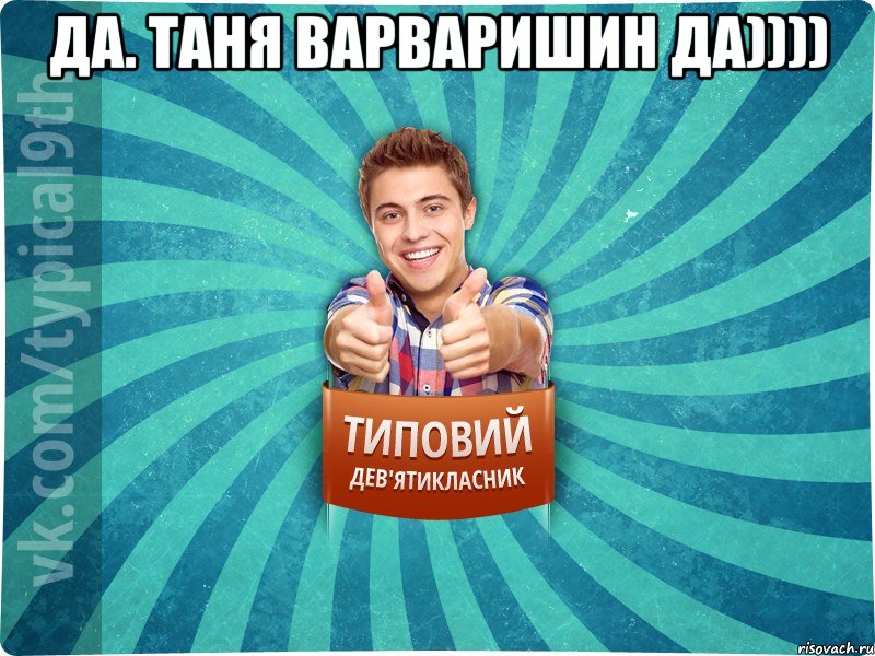 Да. Таня Варваришин Да)))) 