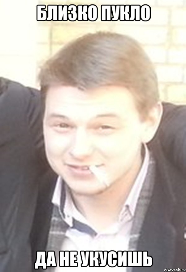 близко пукло да не укусишь