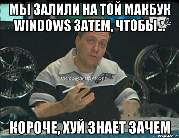 Мы залили на той макбук windows затем, чтобы... Короче, хуй знает зачем, Мем Монитор (тачка на прокачку)