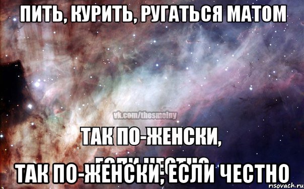 Пить, курить, ругаться матом так по-женски, если честно