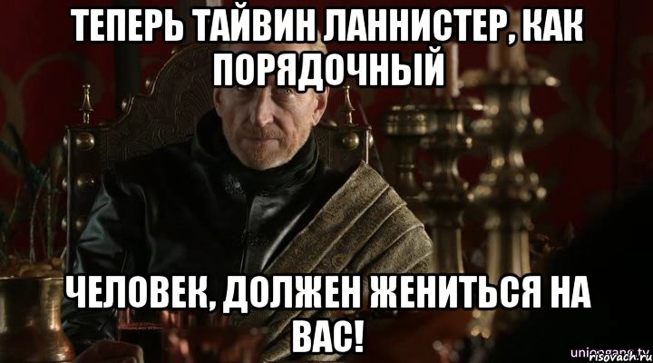 ТЕПЕРЬ ТАЙВИН ЛАННИСТЕР, КАК ПОРЯДОЧНЫЙ ЧЕЛОВЕК, ДОЛЖЕН ЖЕНИТЬСЯ НА ВАС!