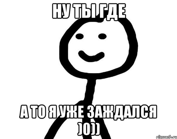 ну ты где а то я уже заждался )0))