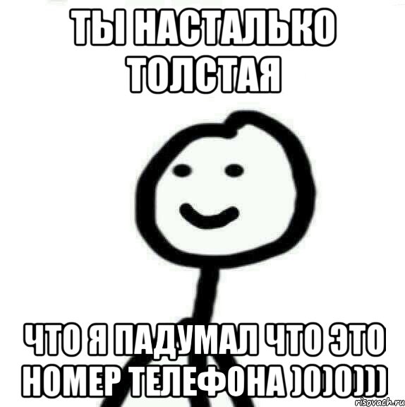 ТЫ насталько толстая ЧТО Я ПАДУМАЛ ЧТО ЭТО НОМЕР ТЕЛЕФОНА )0)0))), Мем Теребонька (Диб Хлебушек)