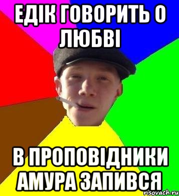 Едік говорить о любві в проповідники амура запився