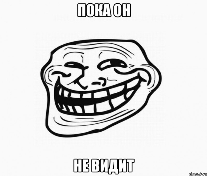 ПОКА ОН НЕ ВИДИТ