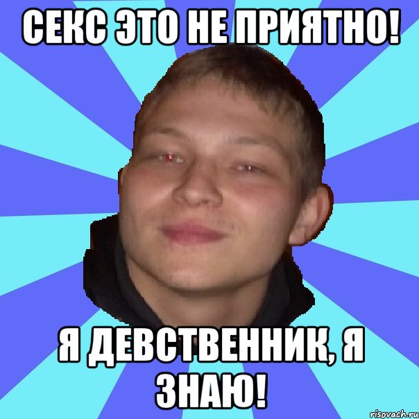 СЕКС ЭТО НЕ ПРИЯТНО! Я ДЕВСТВЕННИК, Я ЗНАЮ!