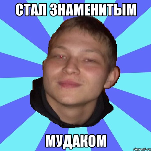 СТАЛ ЗНАМЕНИТЫМ МУДАКОМ