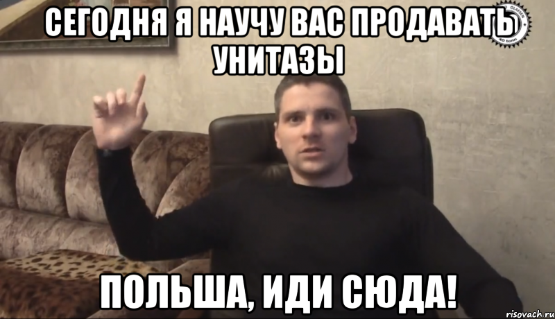 Сегодня я научу вас продавать унитазы ПОЛЬША, ИДИ СЮДА!