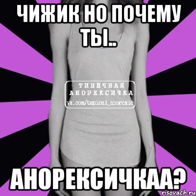 чижик но почему ты.. АНОРЕКСИЧКАА?, Мем Типичная анорексичка