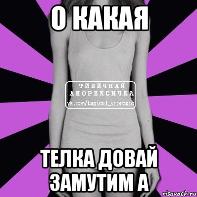 О какая Телка довай замутим а, Мем Типичная анорексичка