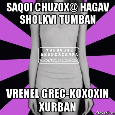 Saqoi chuzox@ hagav sholkvi tumban vrenel grec-koxoxin xurban, Мем Типичная анорексичка