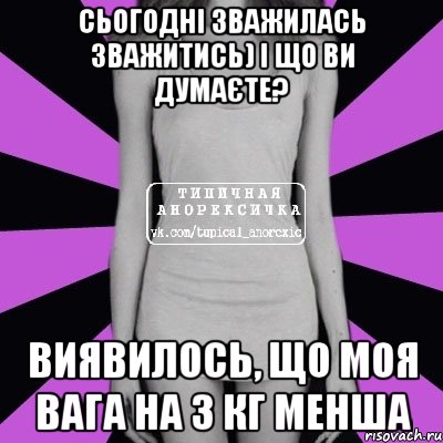 сьогодні зважилась зважитись) і що ви думаєте? виявилось, що моя вага на 3 кг менша, Мем Типичная анорексичка