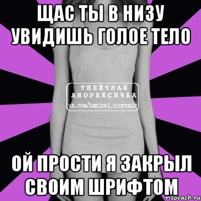 щас ты в низу увидишь голое тело ой прости я закрыл своим шрифтом, Мем Типичная анорексичка