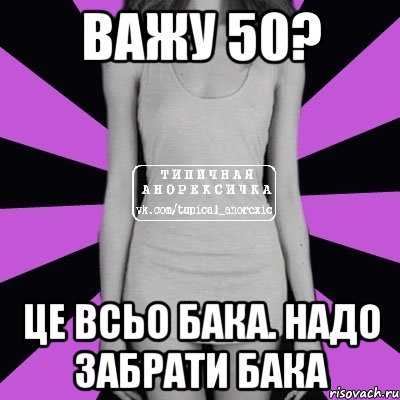 важу 50? це всьо бака. надо забрати бака, Мем Типичная анорексичка