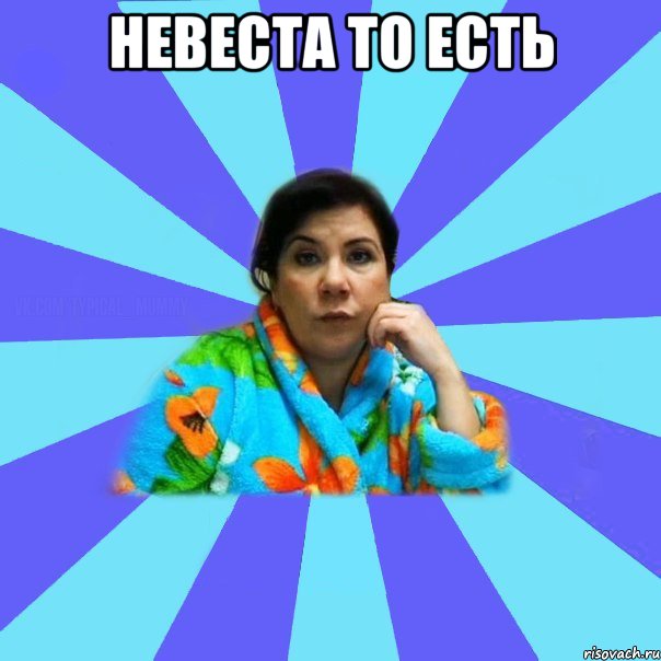 Невеста то есть , Мем типичная мама