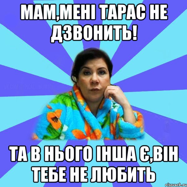 Мам,мені Тарас не дзвонить! Та в нього інша є,він тебе не любить, Мем типичная мама