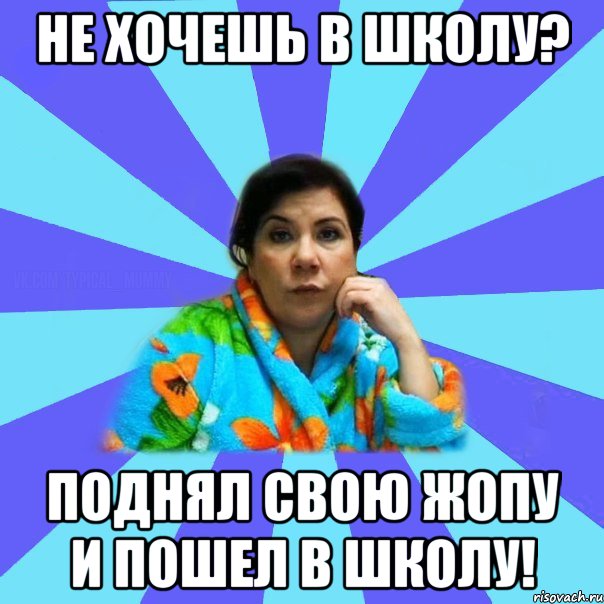 Не хочешь в школу? Поднял свою жопу и пошел в школу!, Мем типичная мама