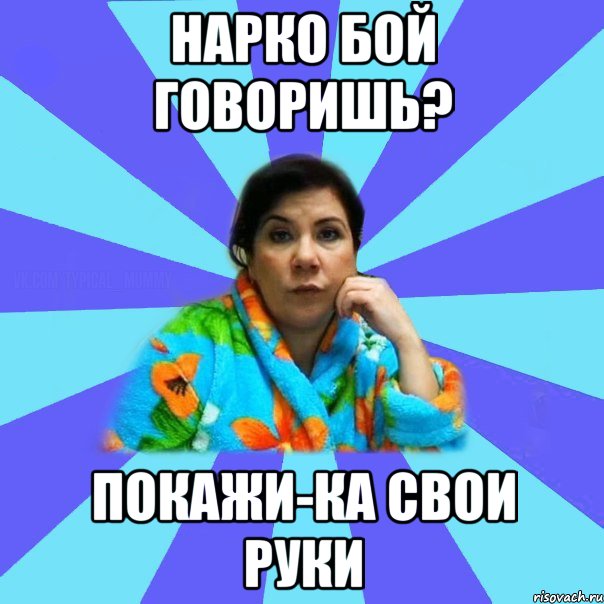 Нарко бой говоришь? Покажи-ка свои руки, Мем типичная мама