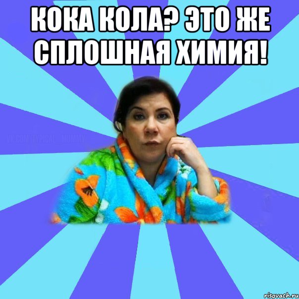 Кока кола? Это же сплошная химия! , Мем типичная мама