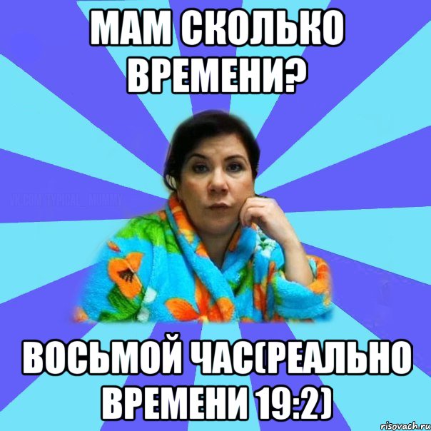 Мам сколько времени? Восьмой час(реально времени 19:2), Мем типичная мама