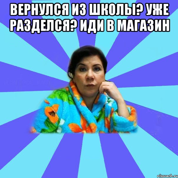 Вернулся из школы? уже разделся? иди в магазин , Мем типичная мама