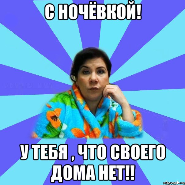 С ночёвкой! У тебя , что своего дома нет!!, Мем типичная мама