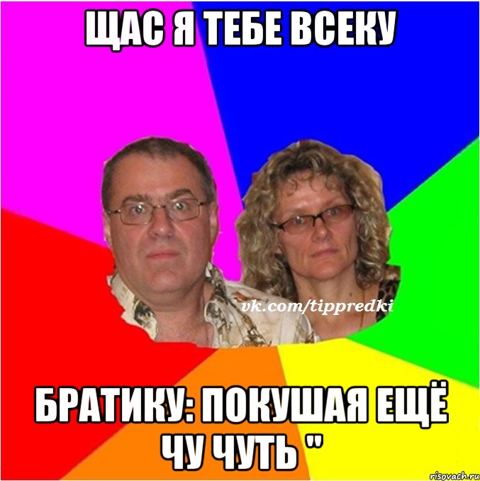 Щас я тебе всеку братику: покушая ещё чу чуть "