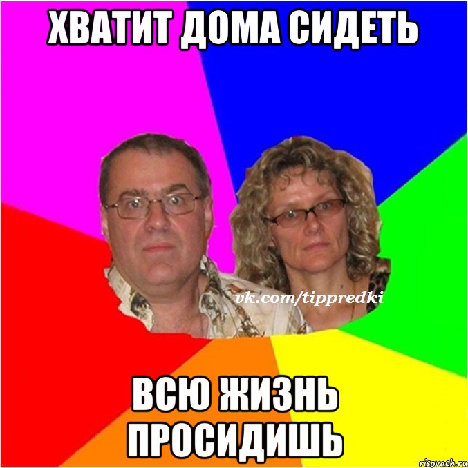 Хватит дома сидеть Всю жизнь просидишь