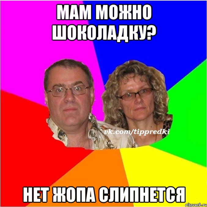 Мам можно шоколадку? Нет жопа слипнется