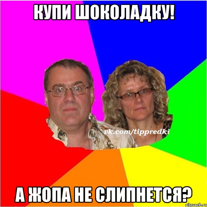 Купи шоколадку! А жопа не слипнется?