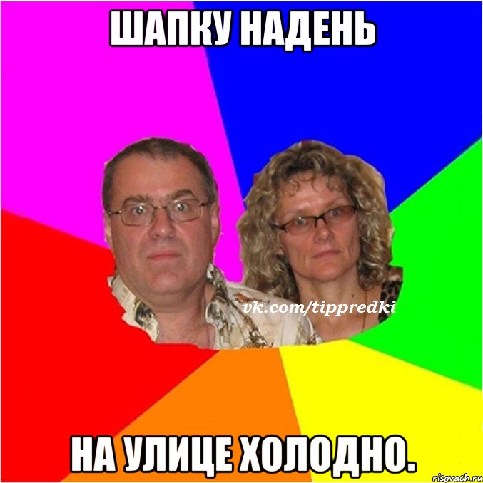 шапку надень на улице холодно.