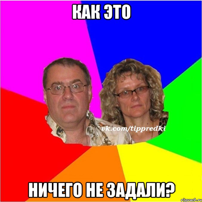 КАК ЭТО НИЧЕГО НЕ ЗАДАЛИ?