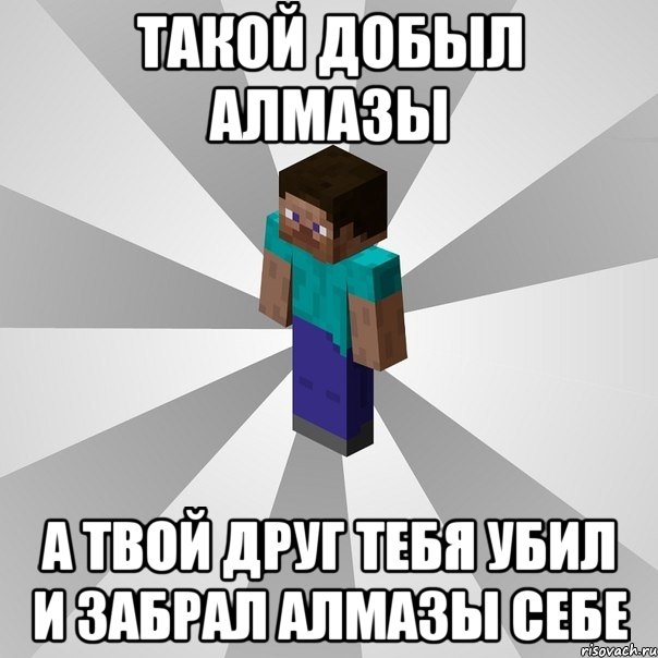 Такой добыл алмазы А твой друг тебя убил и забрал алмазы себе, Мем Типичный игрок Minecraft