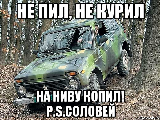 Не пил, не курил На ниву копил! P.S.Соловей