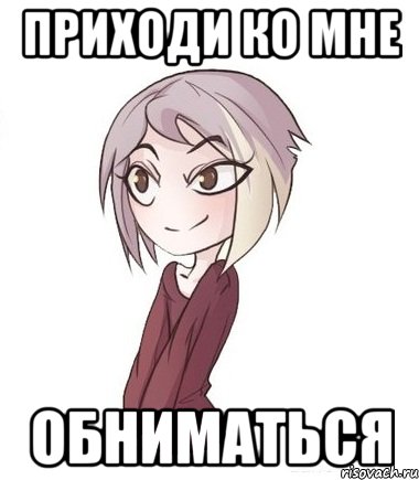 Приходи ко мне обниматься