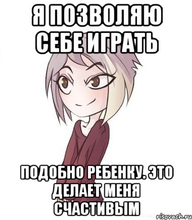 Я позволяю себе играть подобно ребенку. Это делает меня счастивым