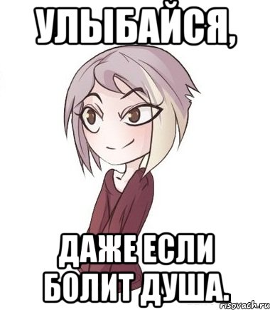 Улыбайся, даже если болит душа.