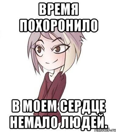 Время похоронило в моем сердце немало людей.