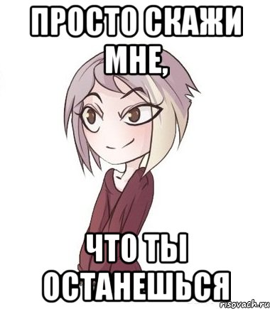 Просто скажи мне, что ты останешься